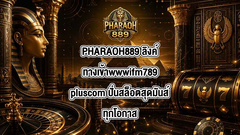 PHARAOH889 ลิงค์ทางเข้าwwwifm789pluscom